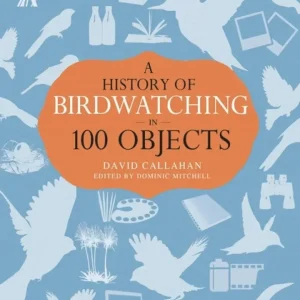 A History of Birdwatching in 100 Objects – Callahan 2014